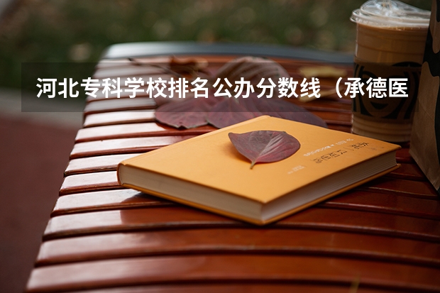 河北专科学校排名公办分数线（承德医学院专科护理分数线）