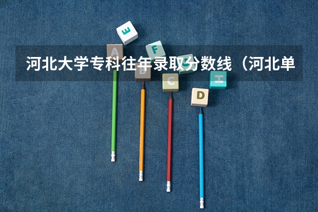 河北大学专科往年录取分数线(河北单招学校分数线?)