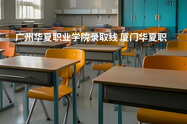 广州华夏职业学院录取线 厦门华夏职业技术学院
