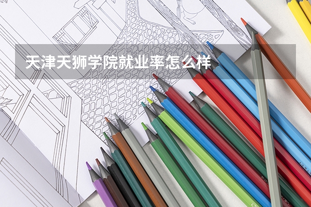 天津天狮学院就业率怎么样
