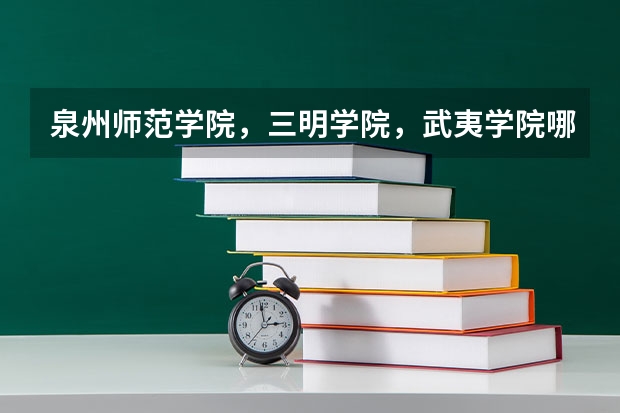 泉州师范学院，三明学院，武夷学院哪个好点啊