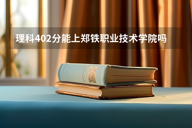 理科402分能上郑铁职业技术学院吗