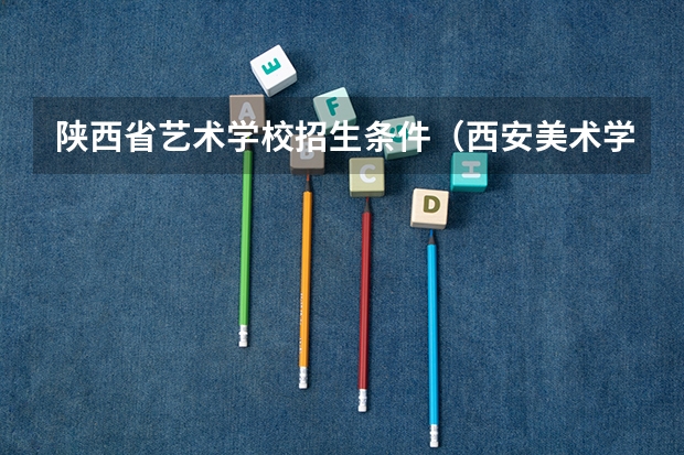 陕西省艺术学校招生条件（西安美术学院招生章程）