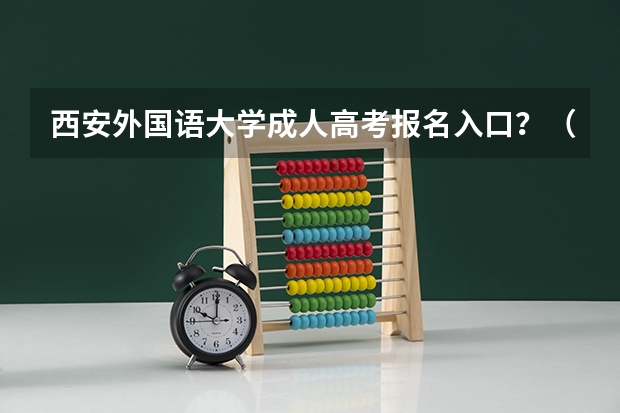 西安外国语大学成人高考报名入口？（西安高考报名条件）