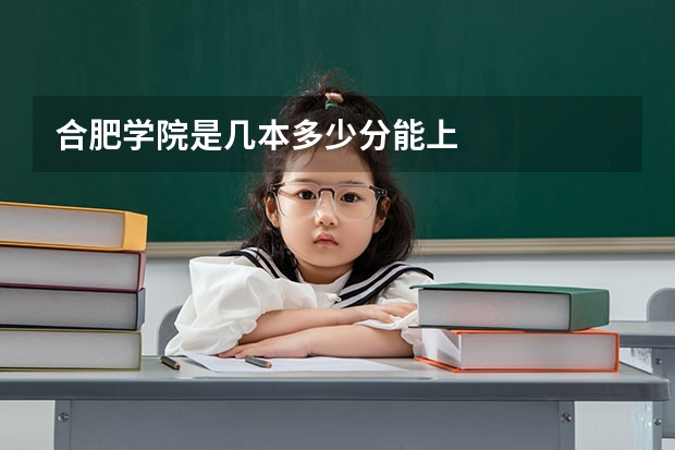 合肥学院是几本多少分能上