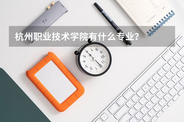 杭州职业技术学院有什么专业？