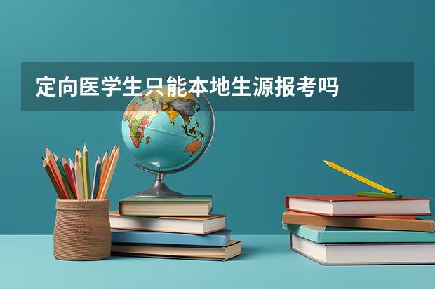 定向医学生只能本地生源报考吗