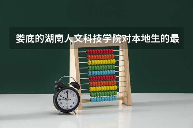 娄底的湖南人文科技学院对本地生的最低分是多少