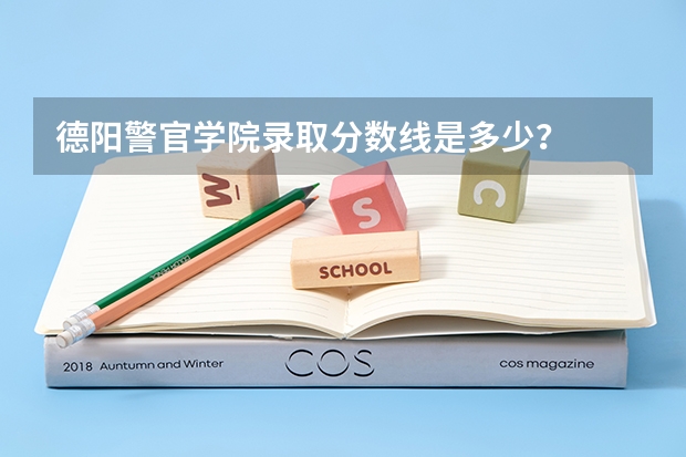 德阳警官学院录取分数线是多少？
