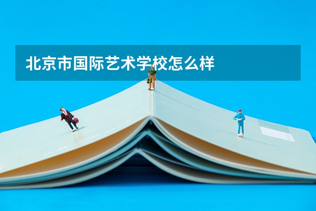 北京市国际艺术学校怎么样