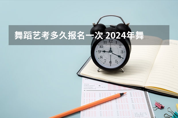 舞蹈艺考多久报名一次 2024年舞蹈艺考新政策