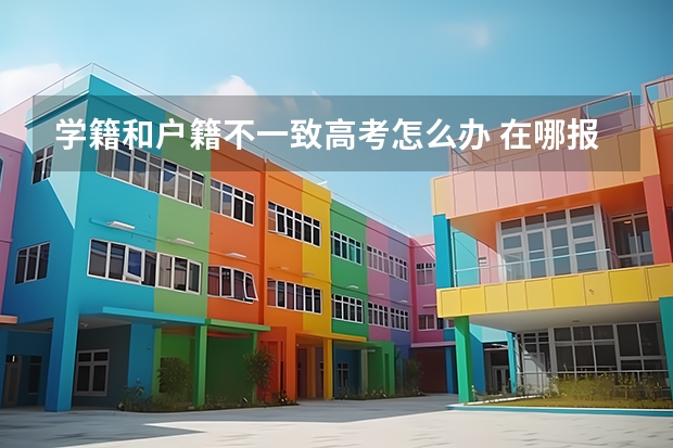 学籍和户籍不一致高考怎么办 在哪报名考试