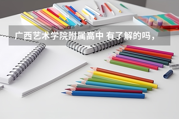 广西艺术学院附属高中 有了解的吗，求帮助，谢谢
