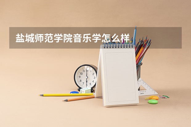 盐城师范学院音乐学怎么样