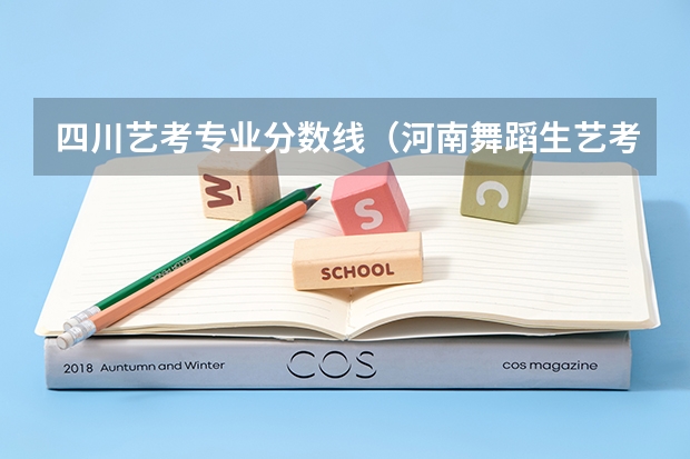 四川艺考专业分数线（河南舞蹈生艺考分数线）