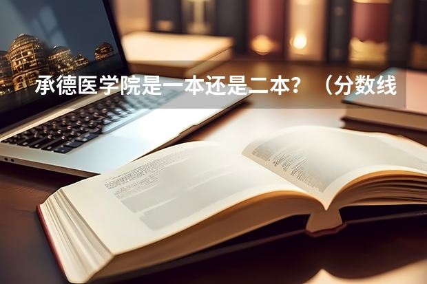 承德医学院是一本还是二本？（分数线最低的二本大学）