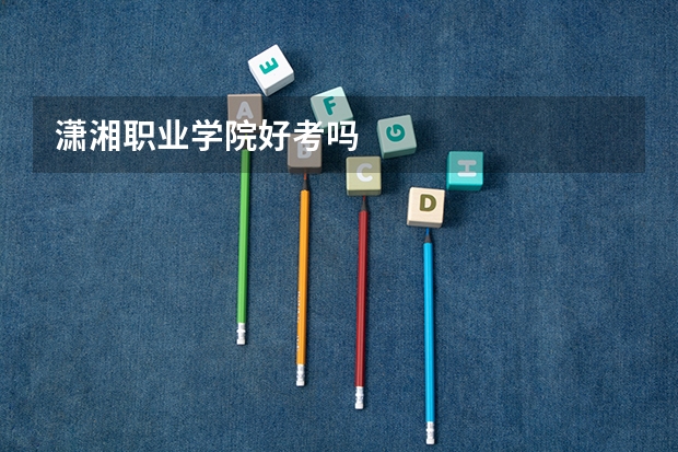 潇湘职业学院好考吗