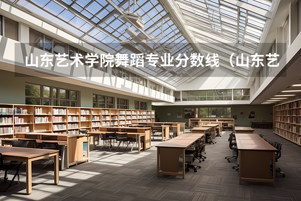 山东艺术学院舞蹈专业分数线（山东艺术学院分数线）