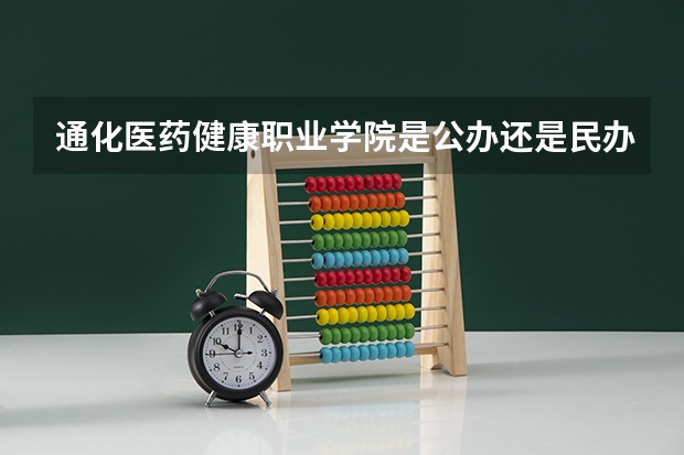 通化医药健康职业学院是公办还是民办 通化医药健康职业学院录取线