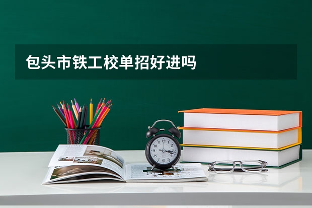 包头市铁工校单招好进吗