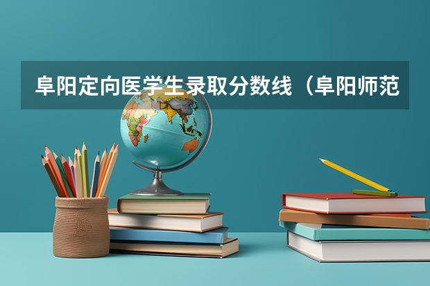 阜阳定向医学生录取分数线（阜阳师范学院2023录取分数线）