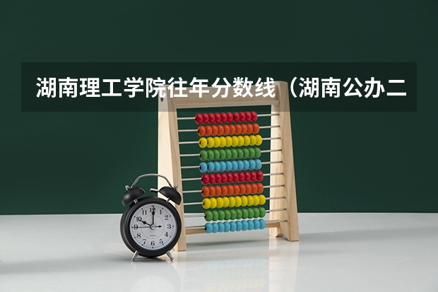 湖南理工学院往年分数线（湖南公办二本大学录取分数线）