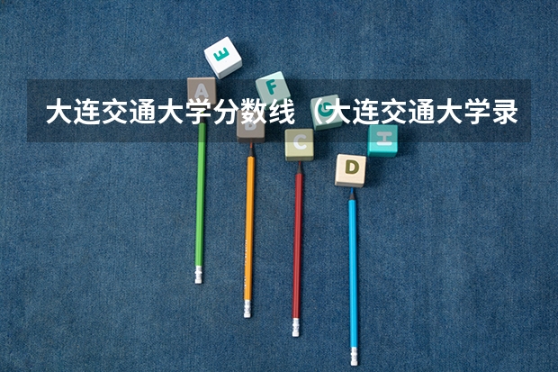 大连交通大学分数线（大连交通大学录取分数线）