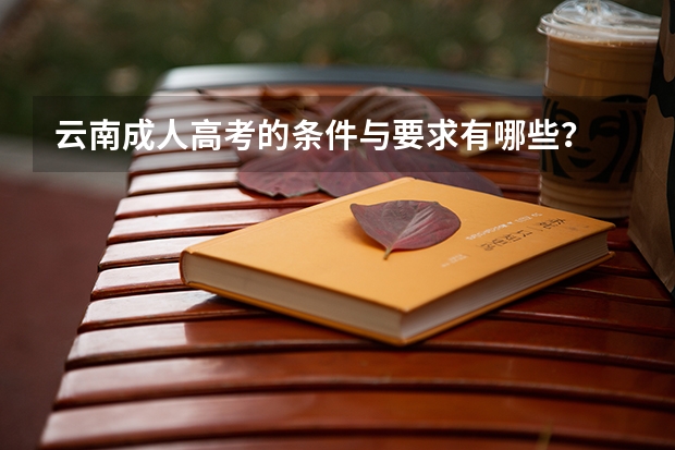 云南成人高考的条件与要求有哪些？
