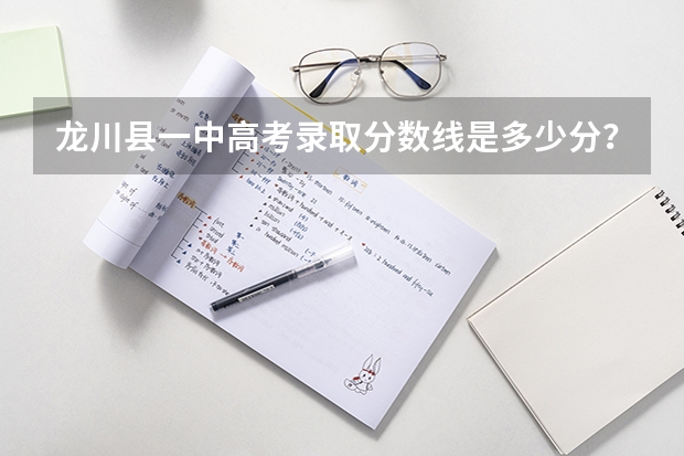 龙川县一中高考录取分数线是多少分？