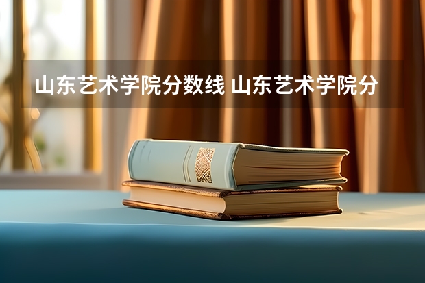 山东艺术学院分数线 山东艺术学院分数线
