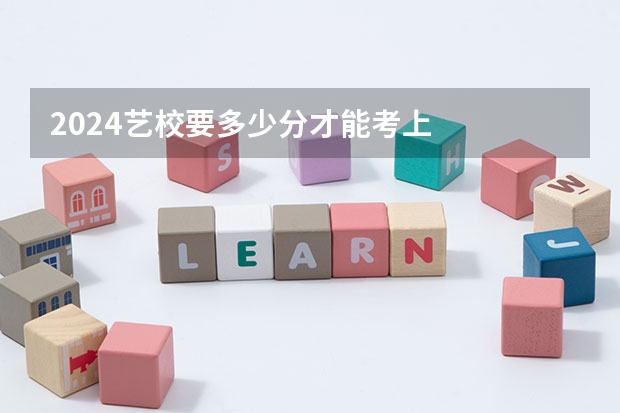2024艺校要多少分才能考上
