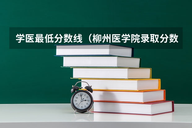学医最低分数线（柳州医学院录取分数线）
