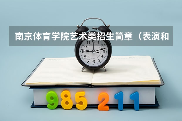 南京体育学院艺术类招生简章（表演和舞蹈表演专业）（中国传媒大学南广学院报考政策解读）