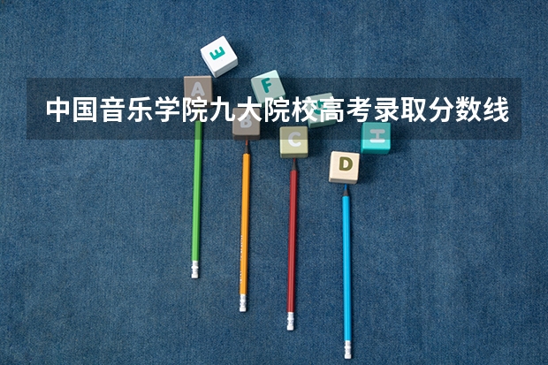 中国音乐学院九大院校高考录取分数线 中央音乐学院近年中央音乐学院录取分数线