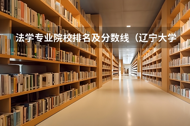 法学专业院校排名及分数线（辽宁大学高考分数线2023）