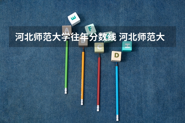 河北师范大学往年分数线 河北师范大学专科分数线
