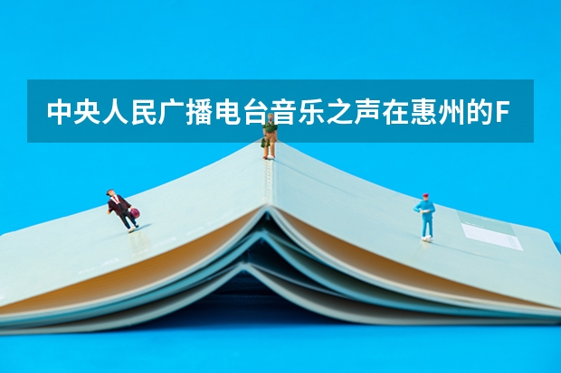 中央人民广播电台音乐之声在惠州的FM调频是多少？