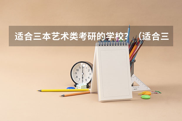 适合三本艺术类考研的学校？（适合三本考研的学校）