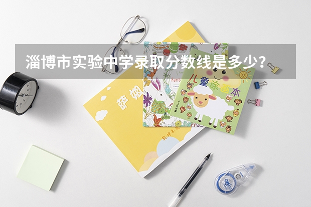 淄博市实验中学录取分数线是多少？