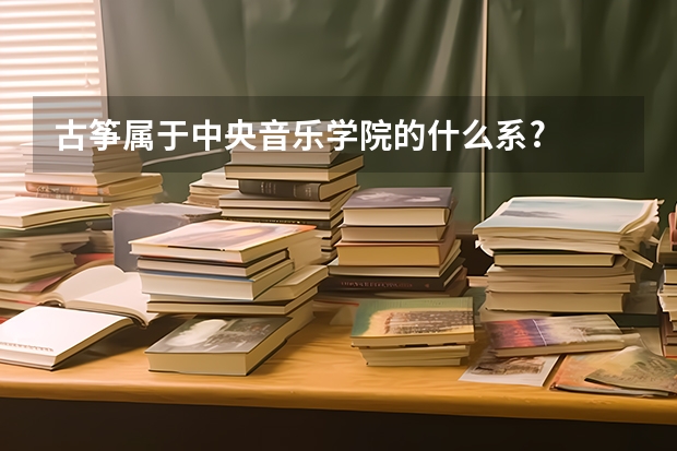古筝属于中央音乐学院的什么系?