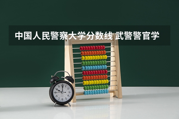 中国人民警察大学分数线 武警警官学院分数线