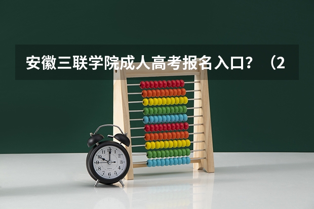 安徽三联学院成人高考报名入口？（2023年安徽成考报名入口 成人高考在哪报名）