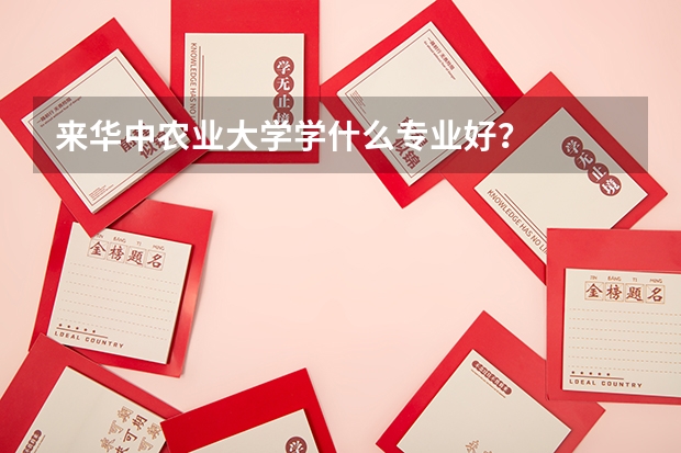 来华中农业大学学什么专业好？