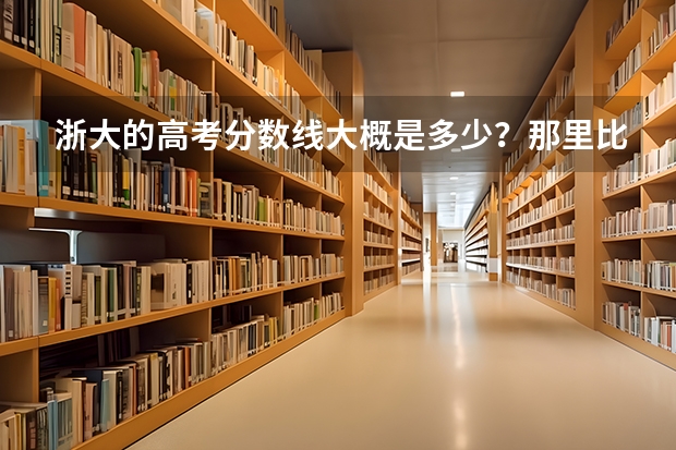 浙大的高考分数线大概是多少？那里比较好的专业是什么?