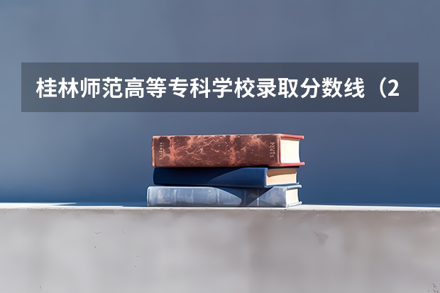 桂林师范高等专科学校录取分数线（2023年桂林师范高等专科学校各省招生计划专业人数及最低分数线位次）