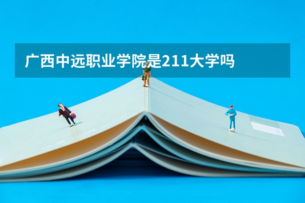广西中远职业学院是211大学吗