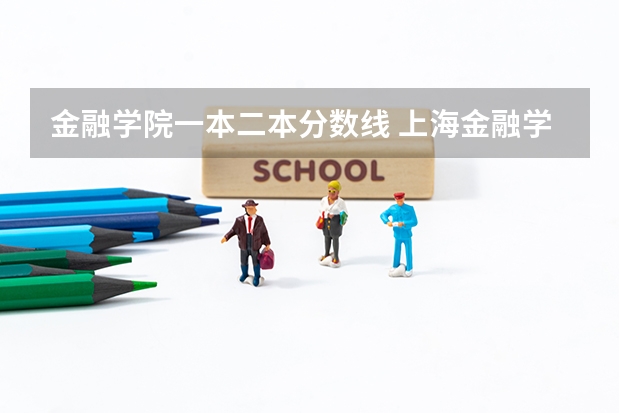 金融学院一本二本分数线 上海金融学院历年录取分数线