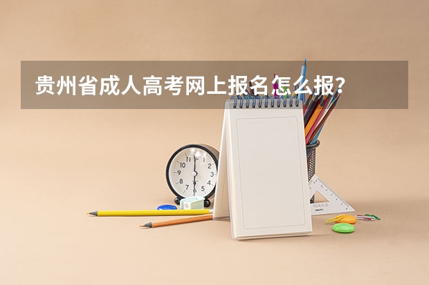 贵州省成人高考网上报名怎么报？