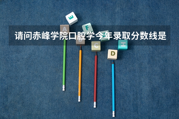 请问赤峰学院口腔学今年录取分数线是多少？理科409能被录取吗？我是陕