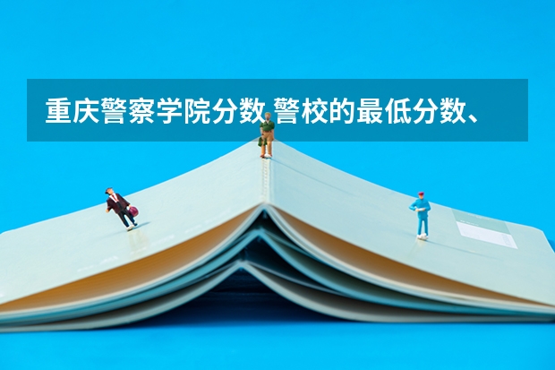 重庆警察学院分数 警校的最低分数、要求。
